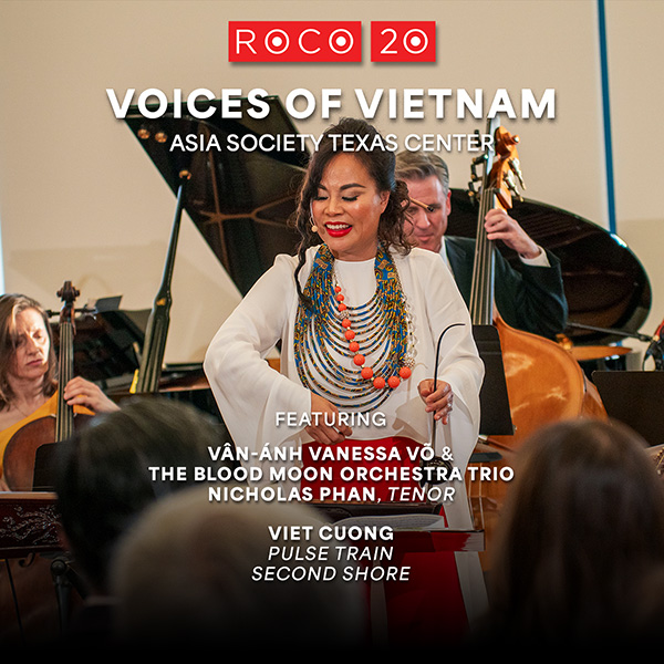 ROCO Connections: Voices of Vietnam at Asia Society Texas Center Featuring Vân-Ánh Vanessa Võ and the Blood Moon Orchestra Trio Nicholas Phan, tenor Viet Cuong's Pulse Train and Second Shore